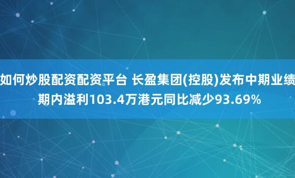 如何炒股配资配资平台 长盈集团(控股)发布中期业绩 期内溢利103.4万港元同比减少93.69%