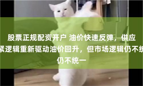 股票正规配资开户 油价快速反弹，供应收紧逻辑重新驱动油价回升，但市场逻辑仍不统一