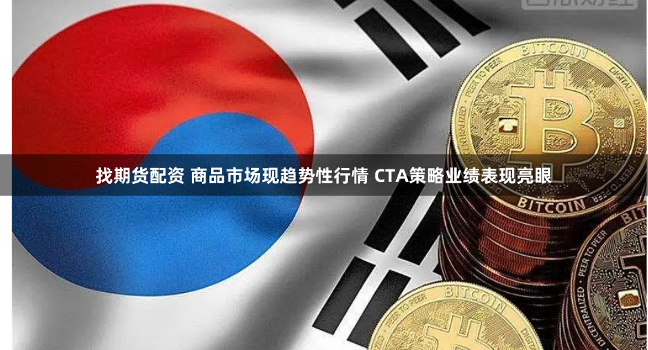 找期货配资 商品市场现趋势性行情 CTA策略业绩表现亮眼