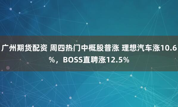 广州期货配资 周四热门中概股普涨 理想汽车涨10.6%，BOSS直聘涨12.5%