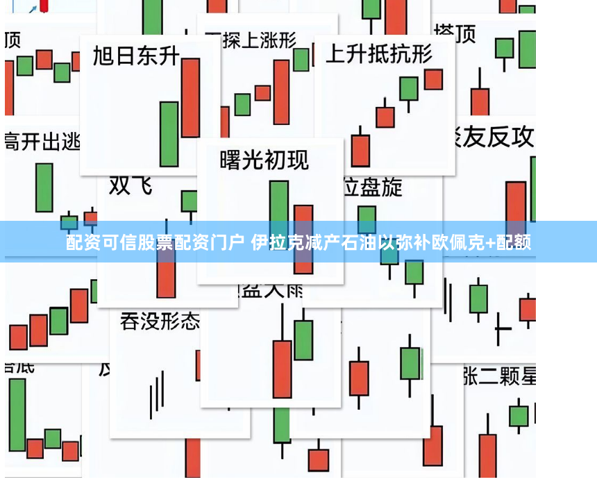 配资可信股票配资门户 伊拉克减产石油以弥补欧佩克+配额