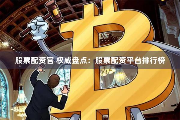 股票配资官 权威盘点：股票配资平台排行榜