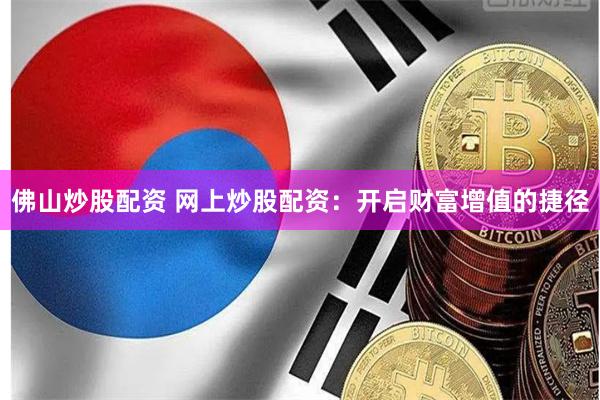 佛山炒股配资 网上炒股配资：开启财富增值的捷径