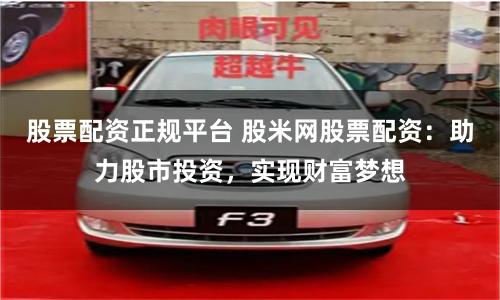 股票配资正规平台 股米网股票配资：助力股市投资，实现财富梦想