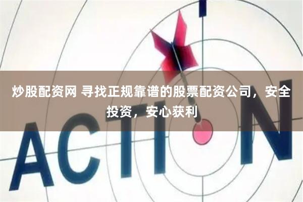 炒股配资网 寻找正规靠谱的股票配资公司，安全投资，安心获利