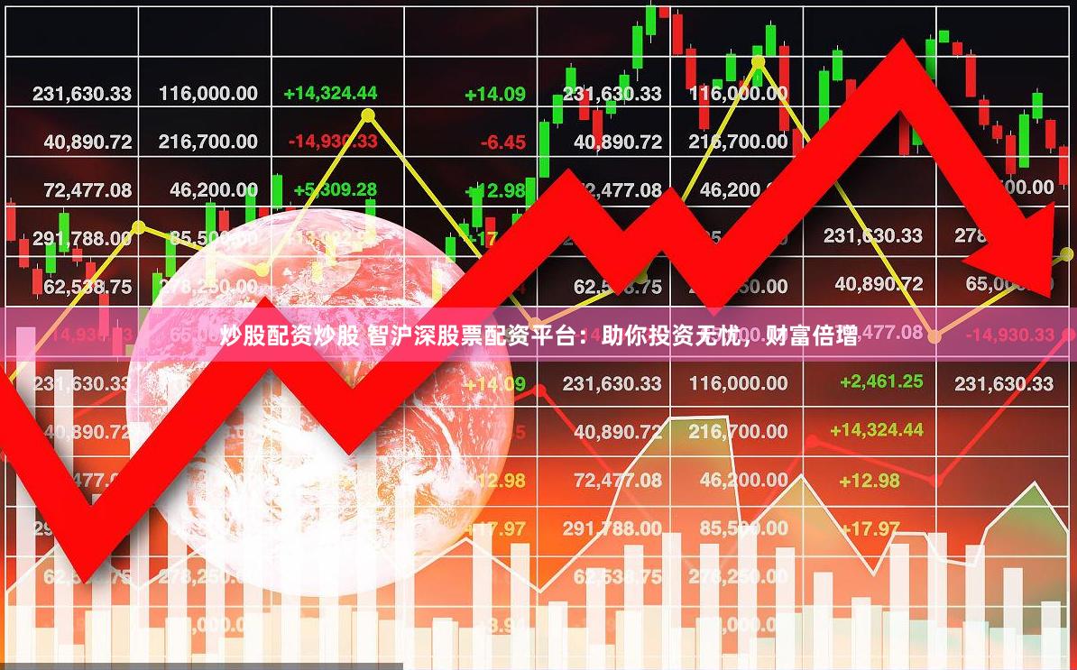 炒股配资炒股 智沪深股票配资平台：助你投资无忧，财富倍增
