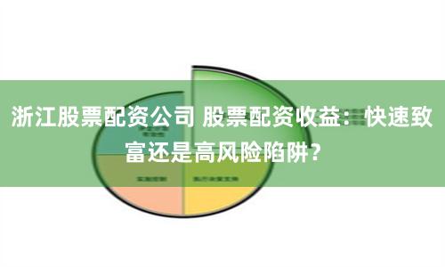浙江股票配资公司 股票配资收益：快速致富还是高风险陷阱？