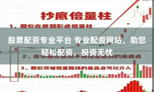 股票配资专业平台 专业配资网站，助您轻松配资，投资无忧