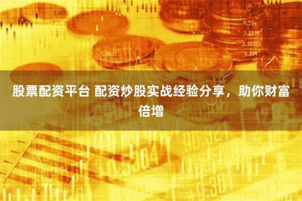 股票配资平台 配资炒股实战经验分享，助你财富倍增