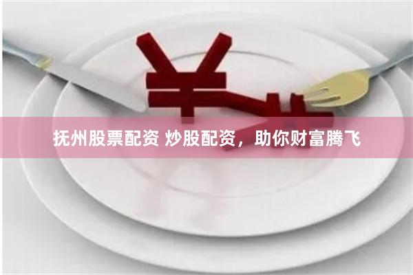 抚州股票配资 炒股配资，助你财富腾飞