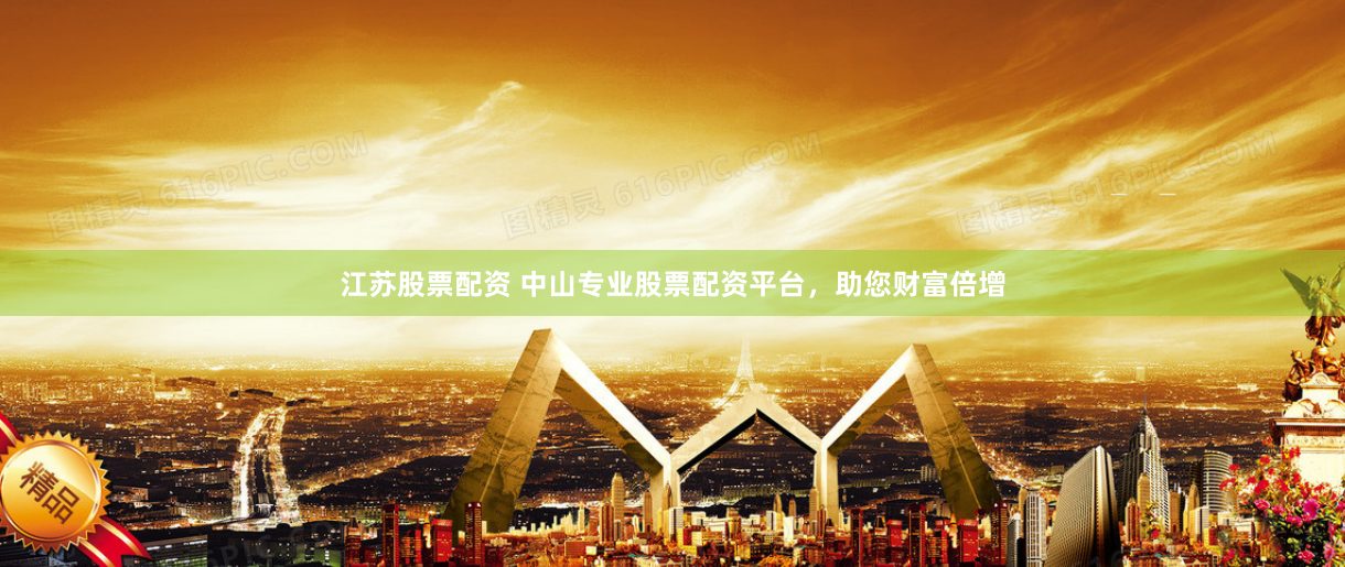 江苏股票配资 中山专业股票配资平台，助您财富倍增