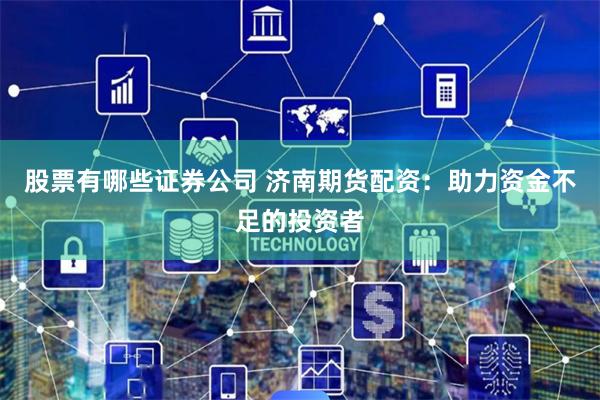 股票有哪些证券公司 济南期货配资:助力资金不足的投资者