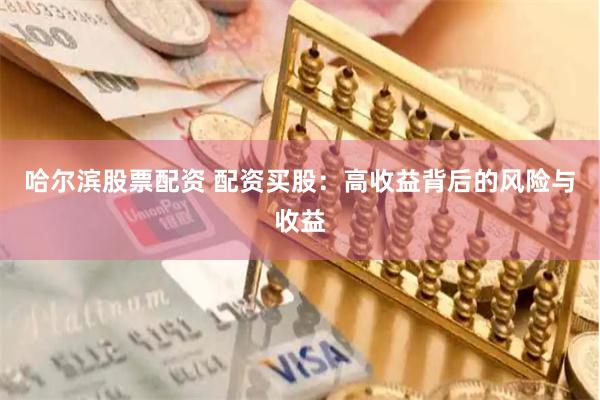 哈尔滨股票配资 配资买股：高收益背后的风险与收益