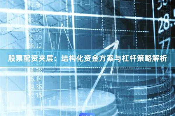股票配资夹层：结构化资金方案与杠杆策略解析