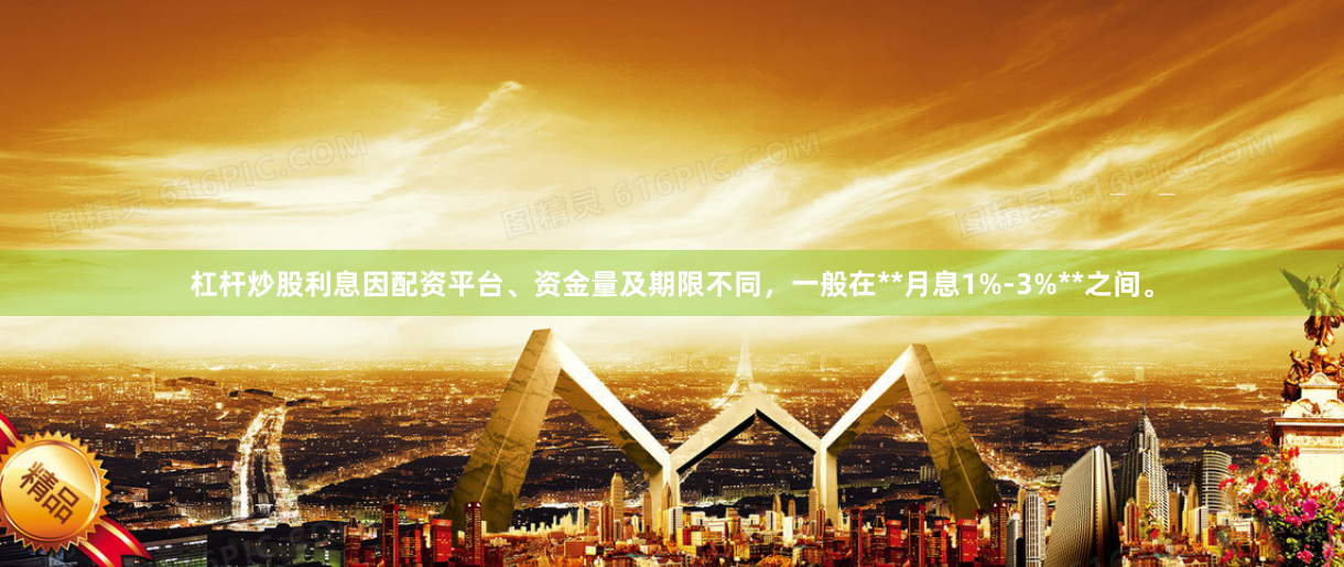 杠杆炒股利息因配资平台、资金量及期限不同，一般在**月息1%-3%**之间。