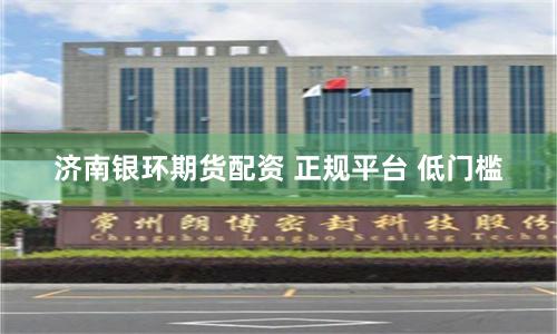 济南银环期货配资 正规平台 低门槛