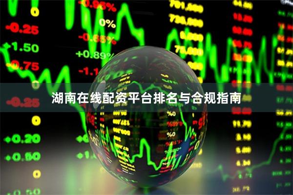 湖南在线配资平台排名与合规指南