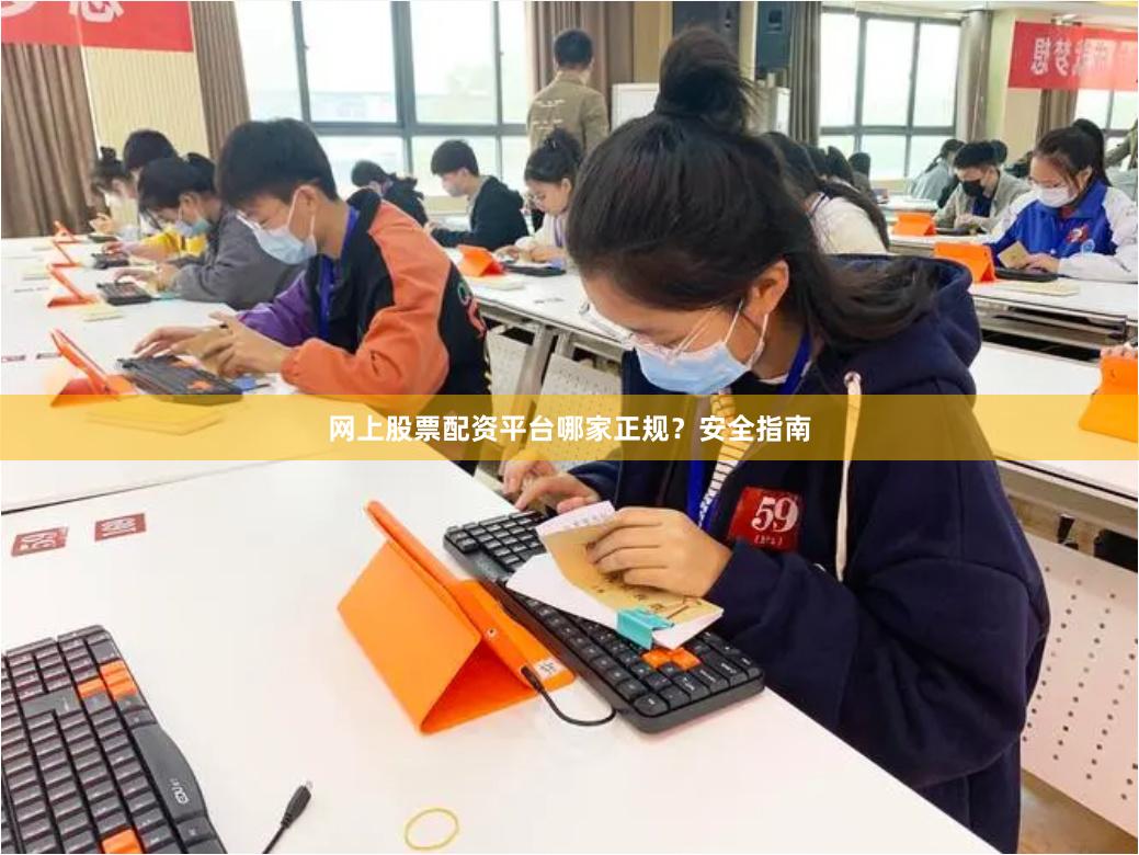 网上股票配资平台哪家正规?安全指南