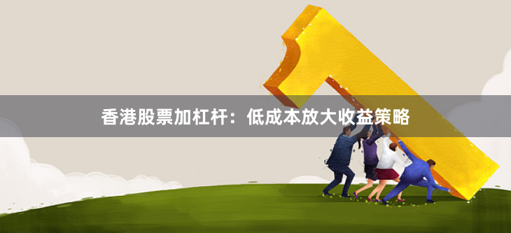香港股票加杠杆：低成本放大收益策略