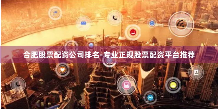 合肥股票配资公司排名-专业正规股票配资平台推荐