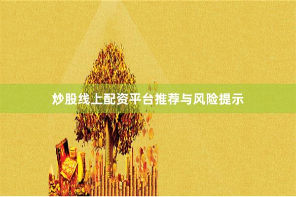 炒股线上配资平台推荐与风险提示