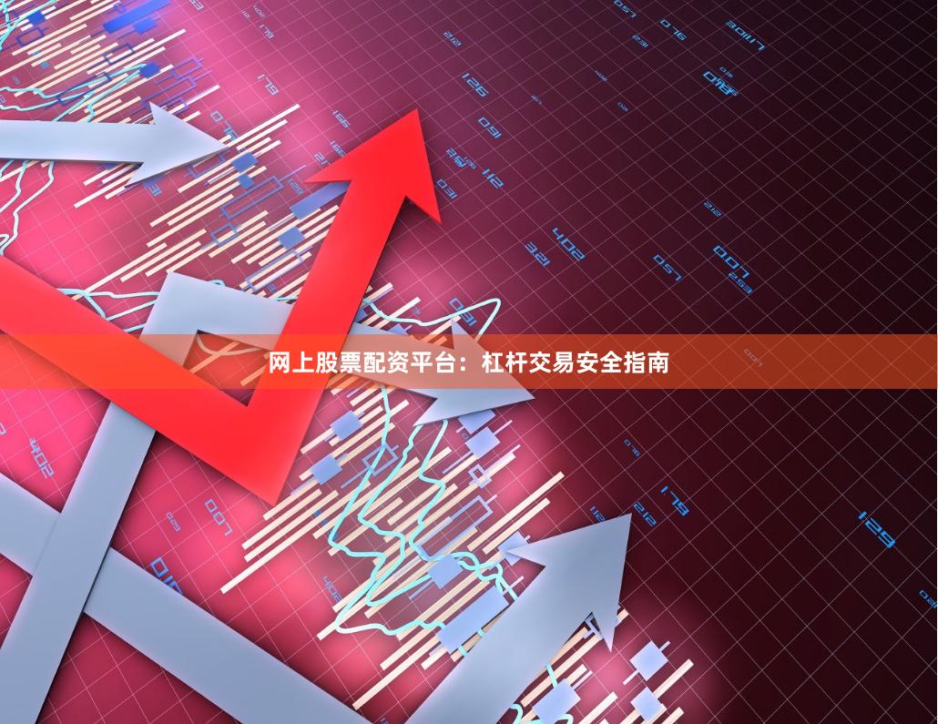 网上股票配资平台：杠杆交易安全指南