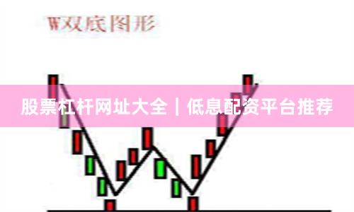 股票杠杆网址大全｜低息配资平台推荐