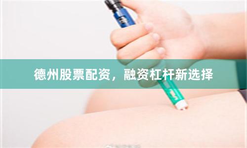 德州股票配资，融资杠杆新选择