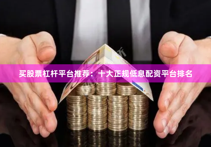 买股票杠杆平台推荐：十大正规低息配资平台排名