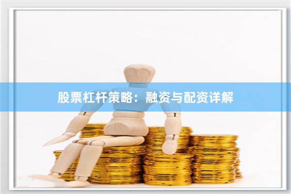股票杠杆策略：融资与配资详解