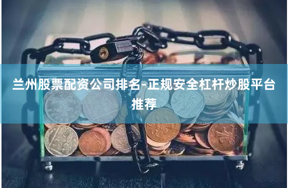 兰州股票配资公司排名-正规安全杠杆炒股平台推荐